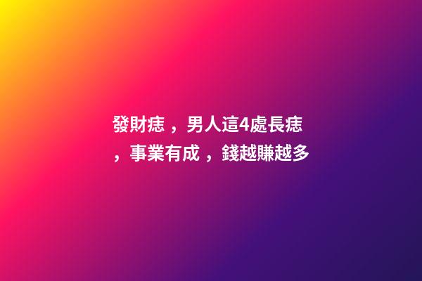 發財痣，男人這4處長痣，事業有成，錢越賺越多